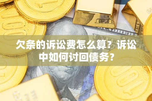 济南欠条的诉讼费怎么算?诉讼中如何讨回债务? 济南欠条的诉讼费怎么算?诉讼中如何讨回债务?