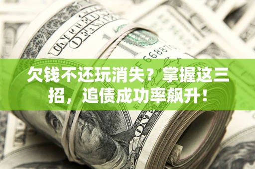 济南欠钱不还玩消失?掌握这三招,追债成功率飙升! 济南欠钱不还玩消失?掌握这三招,追债成功率飙升!